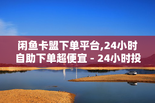 闲鱼卡盟下单平台,24小时自助下单超便宜 - 24小时投放预估总曝光次数 - 快手作品点赞赞赏小花怎么点